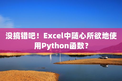 没搞错吧！Excel中随心所欲地使用Python函数？