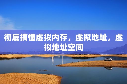 彻底搞懂虚拟内存，虚拟地址，虚拟地址空间