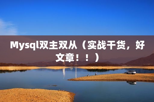Mysql双主双从（实战干货，好文章！！）