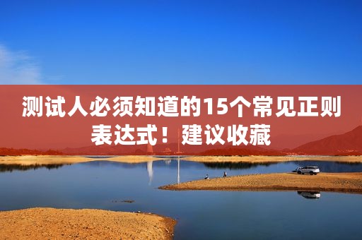 测试人必须知道的15个常见正则表达式！建议收藏