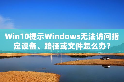 Win10提示Windows无法访问指定设备、路径或文件怎么办？