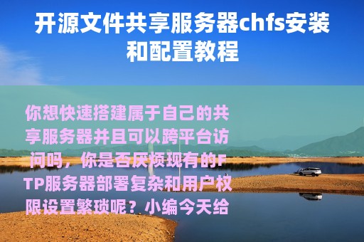 开源文件共享服务器chfs安装和配置教程
