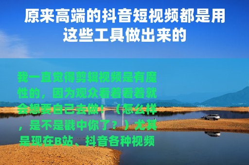 原来高端的抖音短视频都是用这些工具做出来的