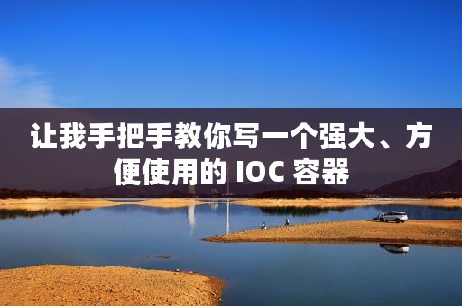 让我手把手教你写一个强大、方便使用的 IOC 容器