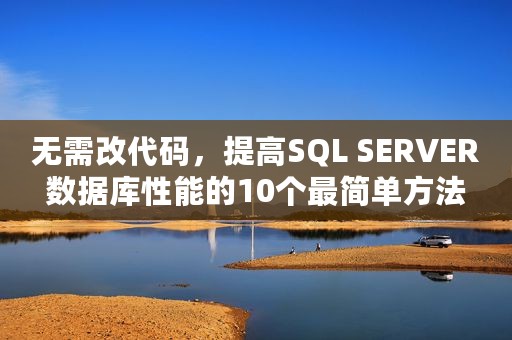 无需改代码，提高SQL SERVER数据库性能的10个最简单方法