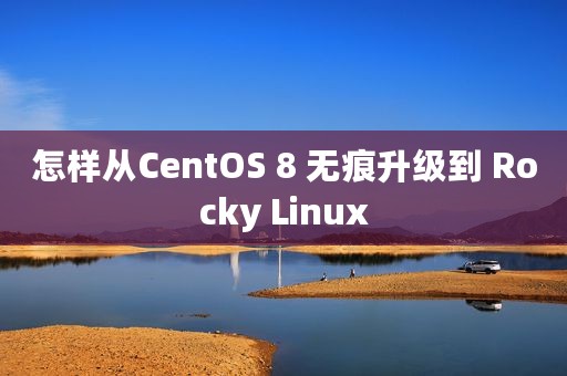 怎样从CentOS 8 无痕升级到 Rocky Linux