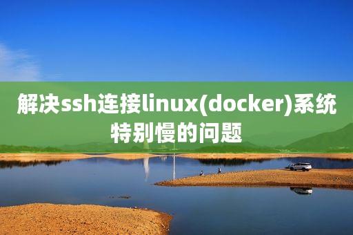 解决ssh连接linux(docker)系统特别慢的问题