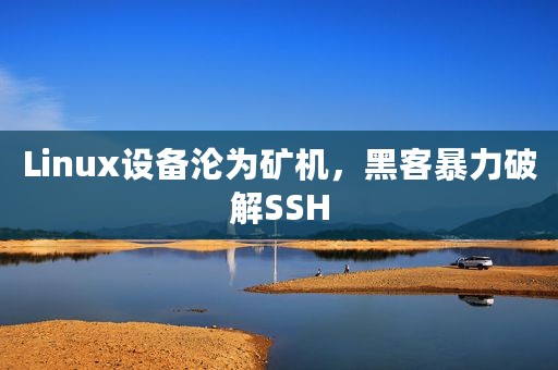 Linux设备沦为矿机，黑客暴力破解SSH