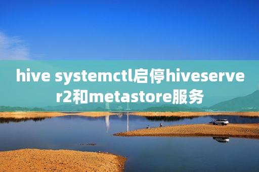 hive systemctl启停hiveserver2和metastore服务