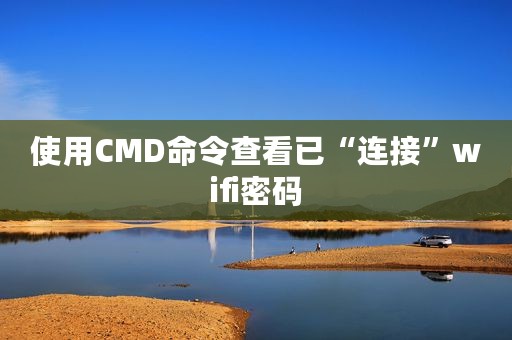 使用CMD命令查看已“连接”wifi密码