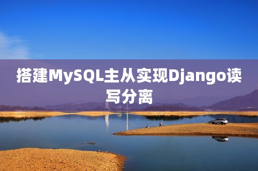 搭建MySQL主从实现Django读写分离