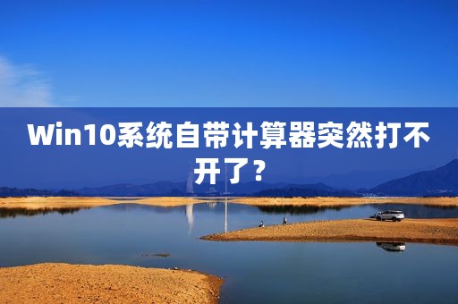 Win10系统自带计算器突然打不开了？