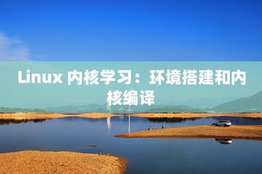 Linux 内核学习：环境搭建和内核编译