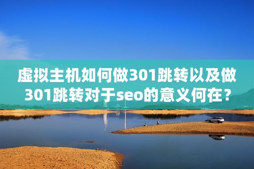 虚拟主机如何做301跳转以及做301跳转对于seo的意义何在？