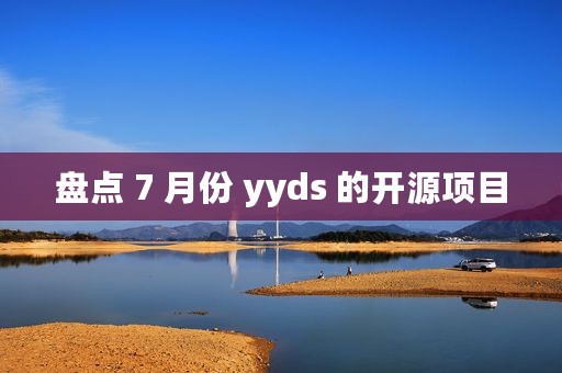 盘点 7 月份 yyds 的开源项目