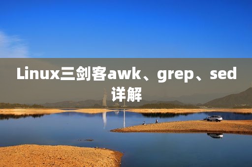 Linux三剑客awk、grep、sed详解