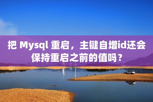 把 Mysql 重启，主键自增id还会保持重启之前的值吗？