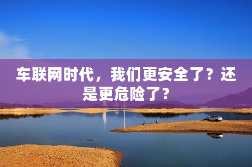 车联网时代，我们更安全了？还是更危险了？