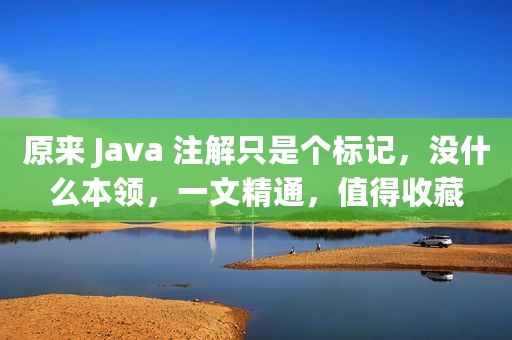 原来 Java 注解只是个标记，没什么本领，一文精通，值得收藏