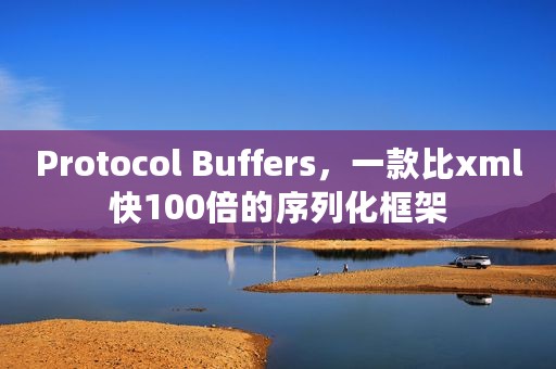Protocol Buffers，一款比xml快100倍的序列化框架
