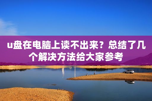 u盘在电脑上读不出来？总结了几个解决方法给大家参考