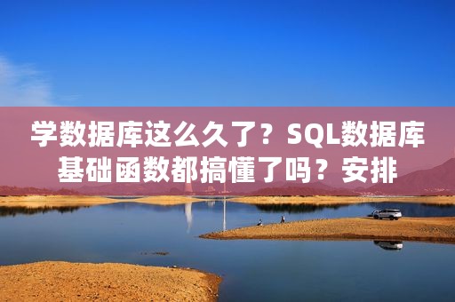 学数据库这么久了？SQL数据库基础函数都搞懂了吗？安排