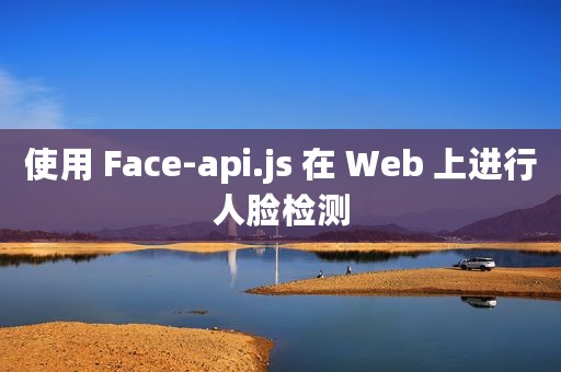 使用 Face-api.js 在 Web 上进行人脸检测