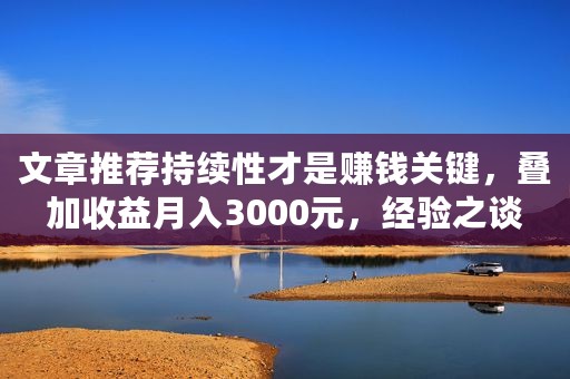 文章推荐持续性才是赚钱关键，叠加收益月入3000元，经验之谈