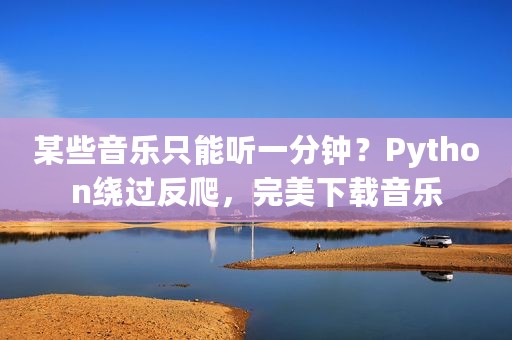 某些音乐只能听一分钟？Python绕过反爬，完美下载音乐