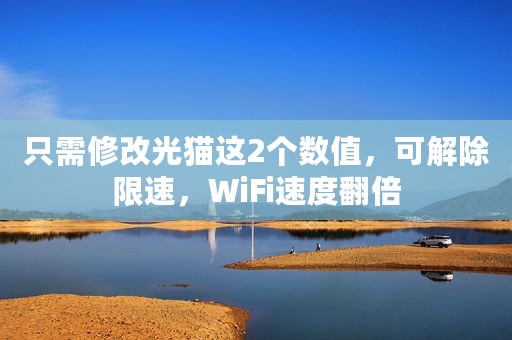 只需修改光猫这2个数值，可解除限速，WiFi速度翻倍