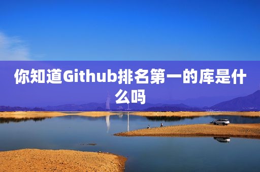 你知道Github排名第一的库是什么吗