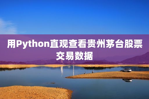 用Python直观查看贵州茅台股票交易数据