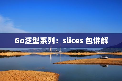 Go泛型系列：slices 包讲解