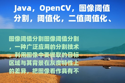 Java，OpenCV，图像阈值分割，阈值化，二值阈值化、截断阈值化等