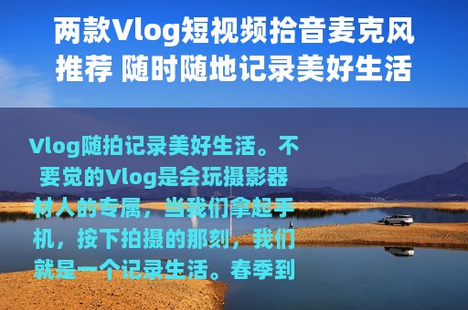 两款Vlog短视频拾音麦克风推荐 随时随地记录美好生活