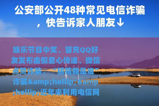 公安部公开48种常见电信诈骗，快告诉家人朋友↓