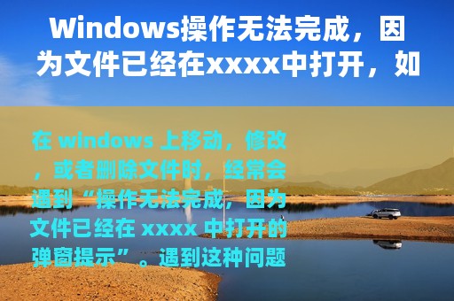 Windows操作无法完成，因为文件已经在xxxx中打开，如何解决？