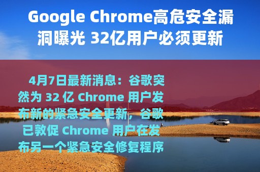 Google Chrome高危安全漏洞曝光 32亿用户必须更新