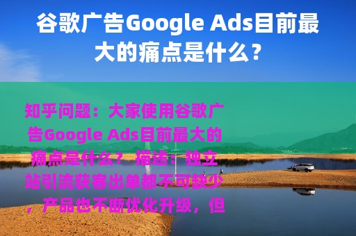 谷歌广告Google Ads目前最大的痛点是什么？