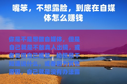 嘴笨，不想露脸，到底在自媒体怎么赚钱