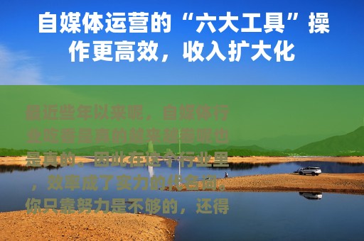 自媒体运营的“六大工具”操作更高效，收入扩大化