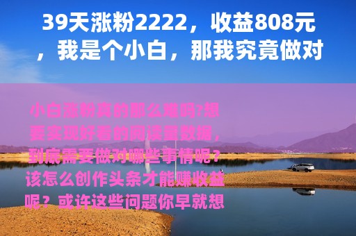 39天涨粉2222，收益808元，我是个小白，那我究竟做对了什么呢？