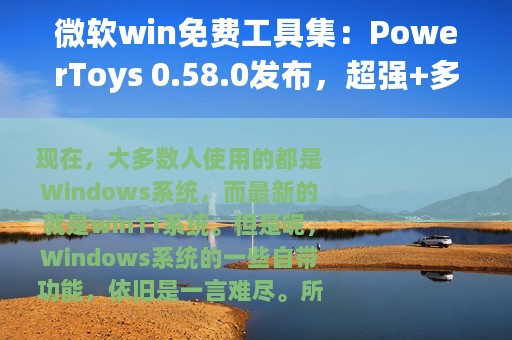 微软win免费工具集：PowerToys 0.58.0发布，超强+多功能