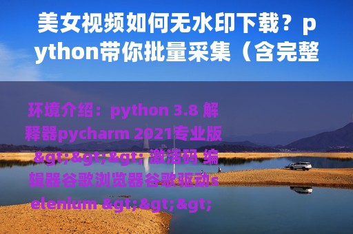 美女视频如何无水印下载？python带你批量采集（含完整源码）