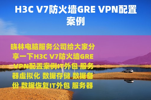 H3C V7防火墙GRE VPN配置案例