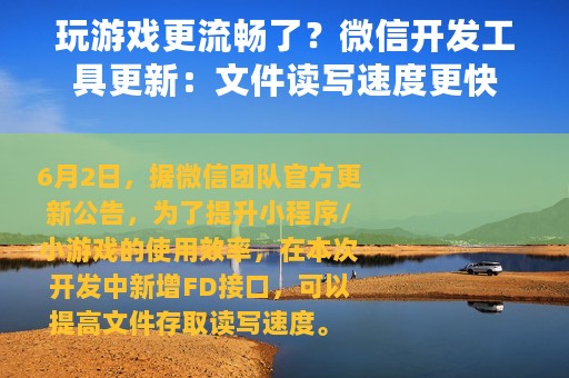 玩游戏更流畅了？微信开发工具更新：文件读写速度更快