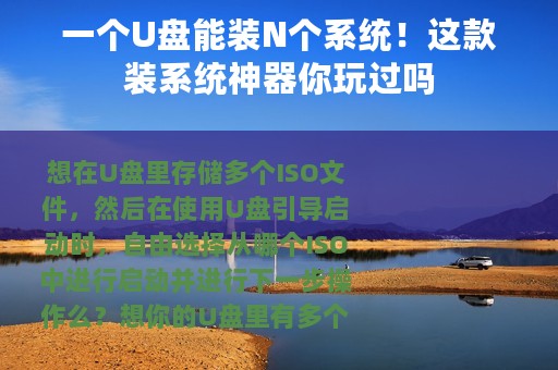 一个U盘能装N个系统！这款装系统神器你玩过吗