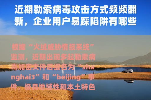 近期勒索病毒攻击方式频频翻新，企业用户易踩陷阱有哪些