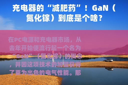 充电器的“减肥药”！GaN（氮化镓）到底是个啥？