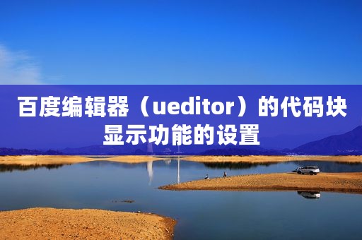 百度编辑器（ueditor）的代码块显示功能的设置